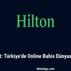 Hiltonbet: T&uuml;rkiye'de Online Bahis D&uuml;nyasına Giriş