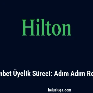 Hiltonbet Üyelik Süreci: Adım Adım Rehber