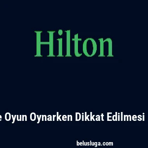 Hiltonbet'te Oyun Oynarken Dikkat Edilmesi Gerekenler