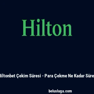 Hiltonbet &Ccedil;ekim S&uuml;resi - Para &Ccedil;ekme Ne Kadar S&uuml;rer