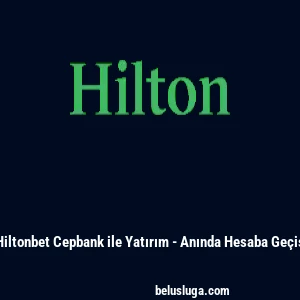Hiltonbet Cepbank ile Yatırım - Anında Hesaba Ge&ccedil;iş