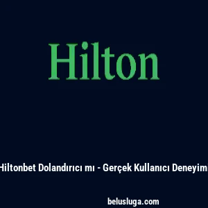 Hiltonbet Dolandırıcı mı - Ger&ccedil;ek Kullanıcı Deneyimi