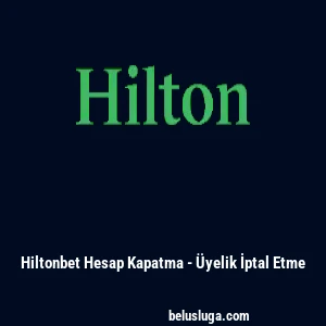 Hiltonbet Hesap Kapatma - &Uuml;yelik İptal Etme