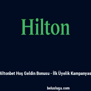 Hiltonbet Hoş Geldin Bonusu - İlk &Uuml;yelik Kampanyası