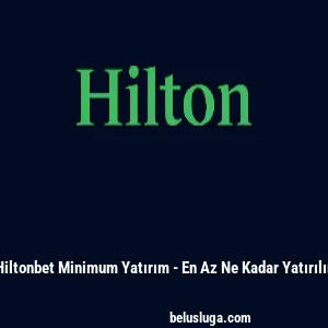 Hiltonbet Minimum Yatırım - En Az Ne Kadar Yatırılır