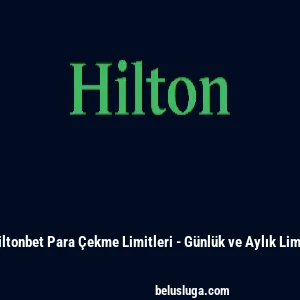 Hiltonbet Para &Ccedil;ekme Limitleri - G&uuml;nl&uuml;k ve Aylık Limit