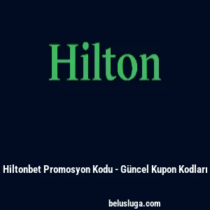 Hiltonbet Promosyon Kodu - G&uuml;ncel Kupon Kodları