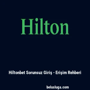 Hiltonbet Sorunsuz Giriş - Erişim Rehberi