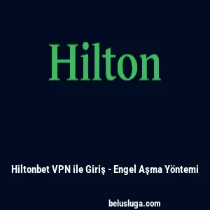 Hiltonbet VPN ile Giriş - Engel Aşma Y&ouml;ntemi